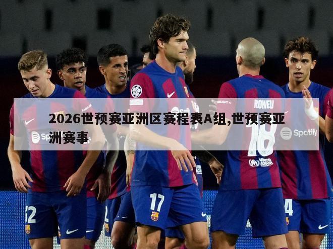 2026世预赛亚洲区赛程表A组,世预赛亚洲赛事